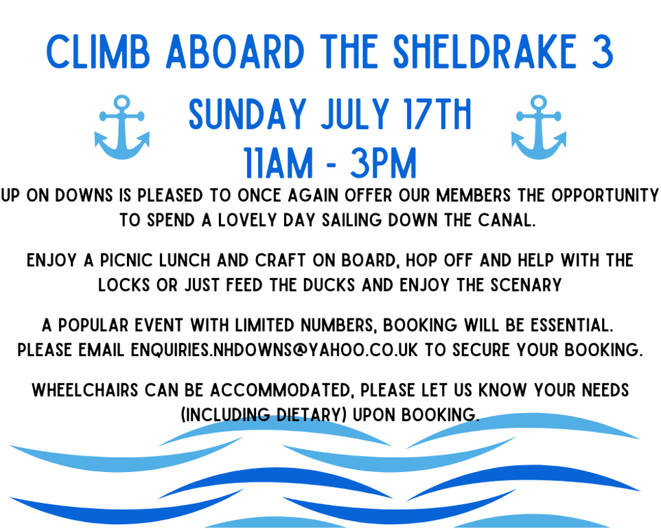 Climb Aboard The Sheldrake 3. Sunday July 19, 11am to 9pm.
Up on Downs is pleased to once again offer out members the opportunity to spend a lovely day sailing down the canal.
Enjoy a picnic lunch and craft on board, hop off and help with the locks or just feed the ducks and enjoy the scenary.
A popular event with limited numbers, booking is essential. Please email enquiries.nhdowns@yahoo.co.uk to secure your booking.
Wheelchairs can be accommodated, please let us know your needs (including dietary) upon booking.